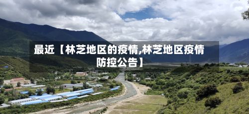 最近【林芝地区的疫情,林芝地区疫情防控公告】-第1张图片