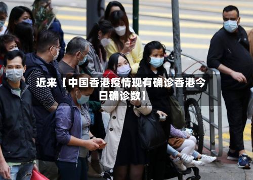 近来【中国香港疫情现有确诊香港今日确诊数】
