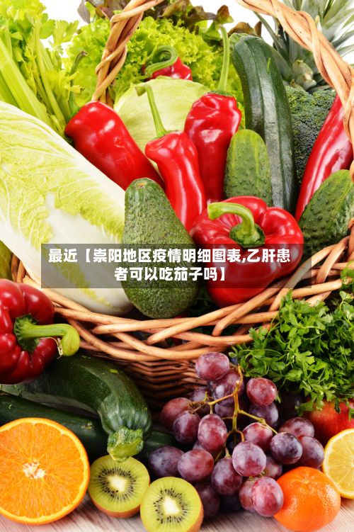 最近【崇阳地区疫情明细图表,乙肝患者可以吃茄子吗】-第2张图片