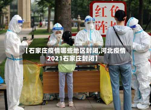 【石家庄疫情哪些地区封闭,河北疫情2021石家庄封闭】-第2张图片