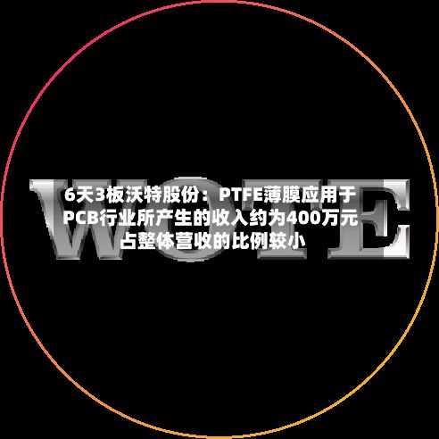 6天3板沃特股份:PTFE薄膜应用于PCB行业所产生的收入约为400万元 占整体营收的比例较小-第3张图片