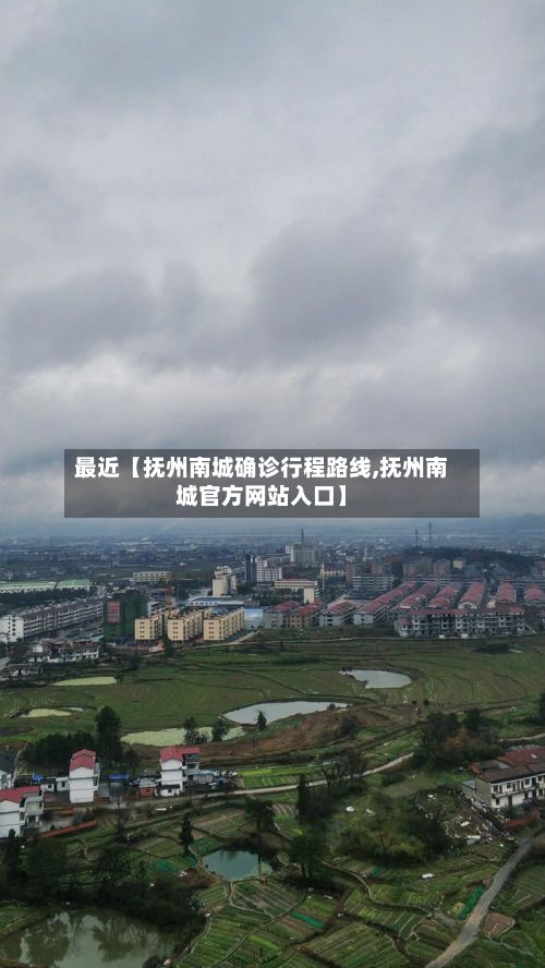 最近【抚州南城确诊行程路线,抚州南城官方网站入口】-第3张图片