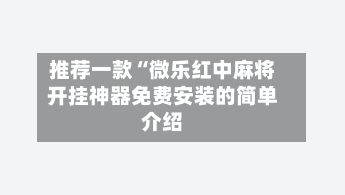 推荐一款“微乐红中麻将开挂神器免费安装的简单介绍