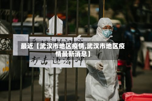 最近【武汉市地区疫情,武汉市地区疫情最新消息】