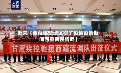 近来【西藏哪些地区得了疫情疫情期间西藏有疫情吗】-第3张图片