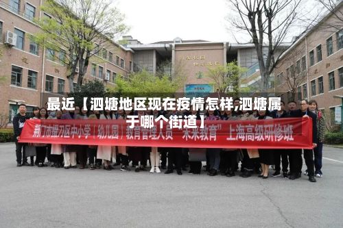 最近【泗塘地区现在疫情怎样,泗塘属于哪个街道】