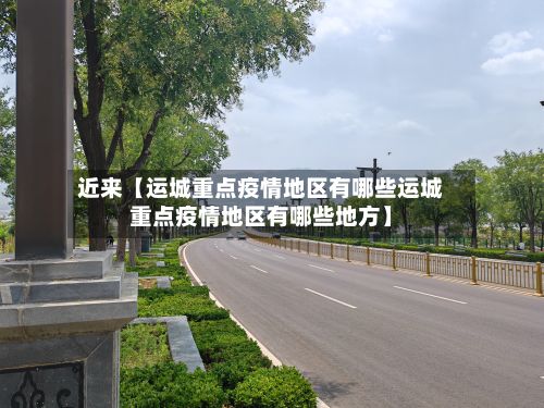 近来【运城重点疫情地区有哪些运城重点疫情地区有哪些地方】-第3张图片