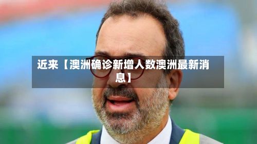 近来【澳洲确诊新增人数澳洲最新消息】-第2张图片