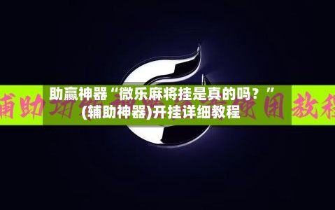 助赢神器“微乐麻将挂是真的吗？	”(辅助神器)开挂详细教程-第3张图片