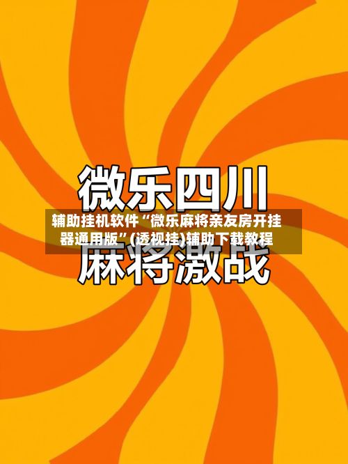辅助挂机软件“微乐麻将亲友房开挂器通用版”(透视挂)辅助下载教程-第3张图片