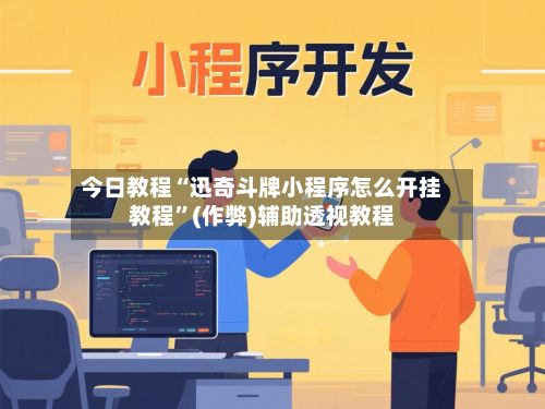 今日教程“迅奇斗牌小程序怎么开挂教程”(作弊)辅助透视教程-第2张图片