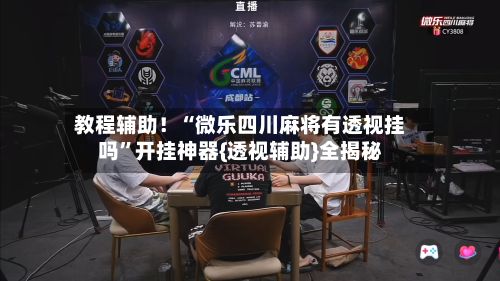 教程辅助！“微乐四川麻将有透视挂吗”开挂神器{透视辅助}全揭秘-第3张图片