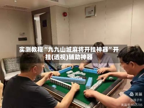 实测教程“九九山城麻将开挂神器”开挂(透视)辅助神器-第3张图片