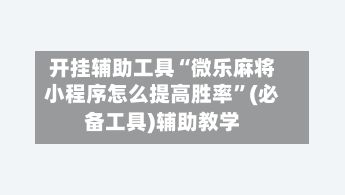 开挂辅助工具“微乐麻将小程序怎么提高胜率”(必备工具)辅助教学-第2张图片