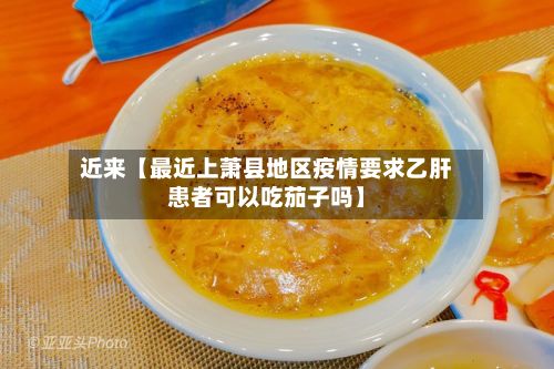 近来【最近上萧县地区疫情要求乙肝患者可以吃茄子吗】-第1张图片