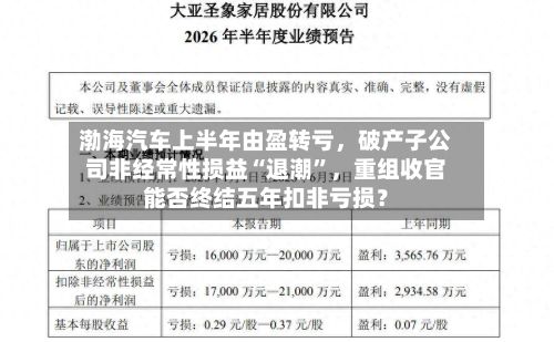 渤海汽车上半年由盈转亏，破产子公司非经常性损益“退潮	”，重组收官能否终结五年扣非亏损？-第3张图片