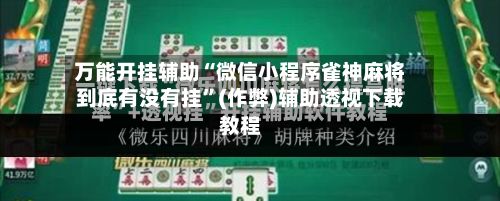 万能开挂辅助“微信小程序雀神麻将到底有没有挂	”(作弊)辅助透视下载教程-第2张图片