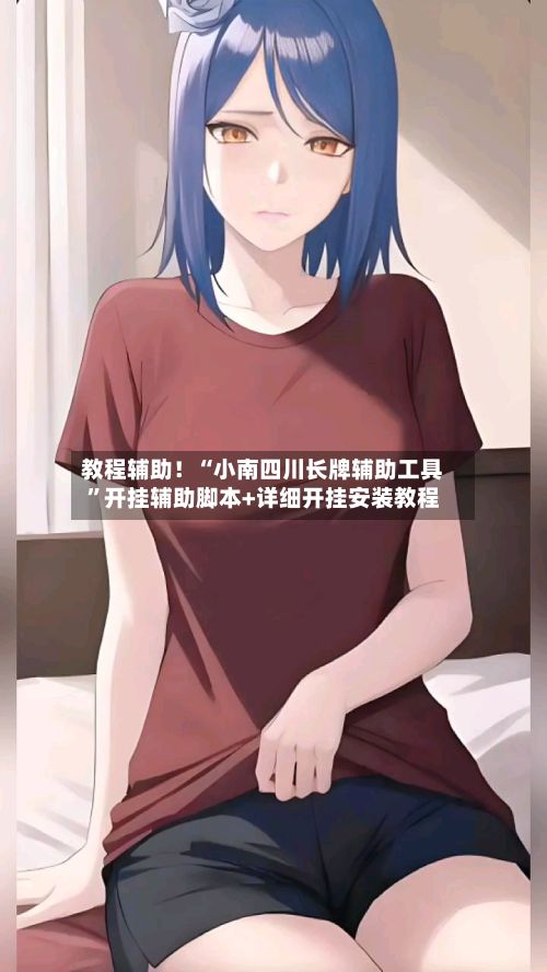 教程辅助！“小南四川长牌辅助工具”开挂辅助脚本+详细开挂安装教程-第2张图片
