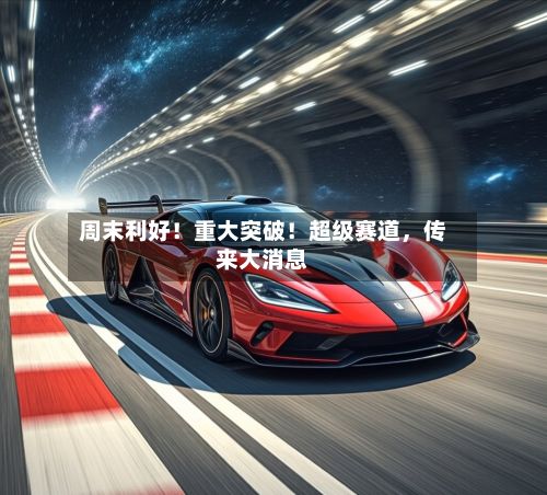 周末利好！重大突破！超级赛道，传来大消息-第3张图片