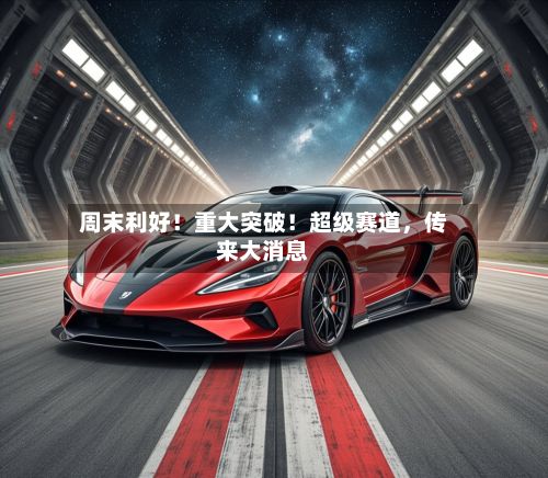 周末利好！重大突破！超级赛道，传来大消息-第2张图片
