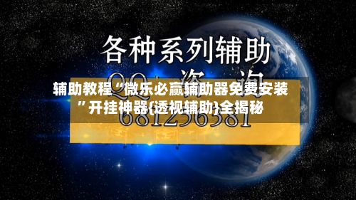 辅助教程“微乐必赢辅助器免费安装”开挂神器{透视辅助}全揭秘