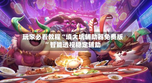 玩家必看教程“填大坑辅助器免费版”智能透视稳定辅助-第3张图片