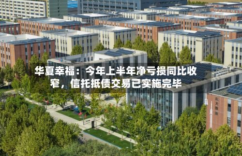 华夏幸福：今年上半年净亏损同比收窄，信托抵债交易已实施完毕