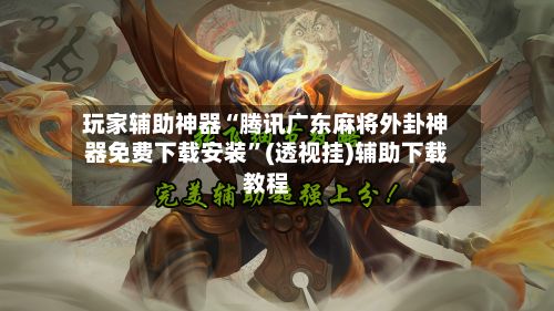 玩家辅助神器“腾讯广东麻将外卦神器免费下载安装”(透视挂)辅助下载教程