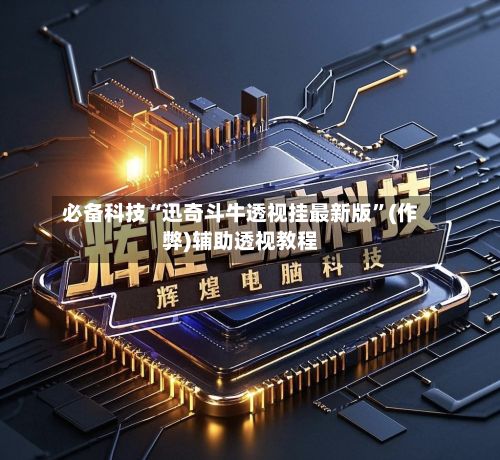 必备科技“迅奇斗牛透视挂最新版”(作弊)辅助透视教程-第3张图片