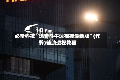 必备科技“迅奇斗牛透视挂最新版”(作弊)辅助透视教程-第2张图片