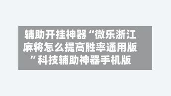 辅助开挂神器“微乐浙江麻将怎么提高胜率通用版”科技辅助神器手机版-第2张图片
