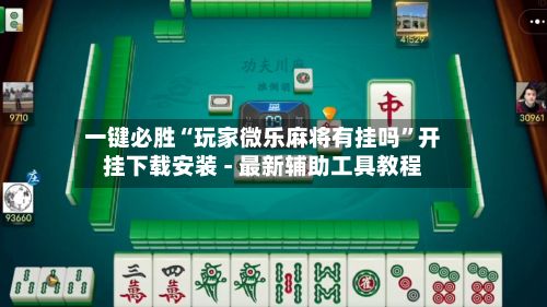 一键必胜“玩家微乐麻将有挂吗”开挂下载安装 - 最新辅助工具教程-第2张图片