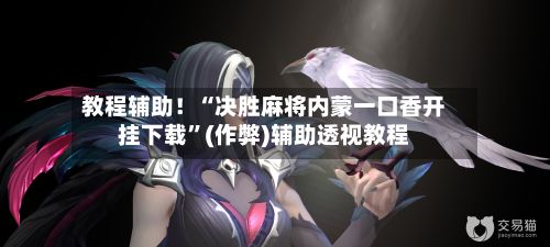 教程辅助！“决胜麻将内蒙一口香开挂下载”(作弊)辅助透视教程-第2张图片