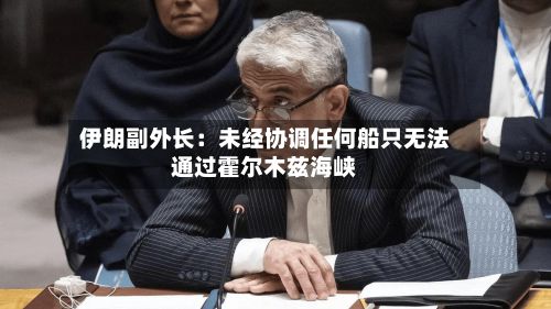 伊朗副外长：未经协调任何船只无法通过霍尔木兹海峡-第3张图片