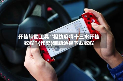 开挂辅助工具“相约麻将十三水开挂教程”(作弊)辅助透视下载教程