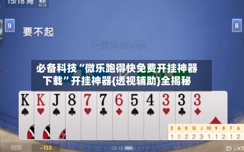 必备科技“微乐跑得快免费开挂神器下载”开挂神器{透视辅助}全揭秘