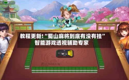 教程更新!“蜀山麻将到底有没有挂”智能游戏透视辅助专家-第2张图片
