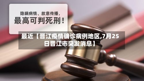最近【晋江疫情确诊病例地区,7月25日晋江市突发消息】
