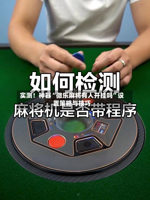 实测！神器“微乐麻将有人开挂吗”设置策略与技巧