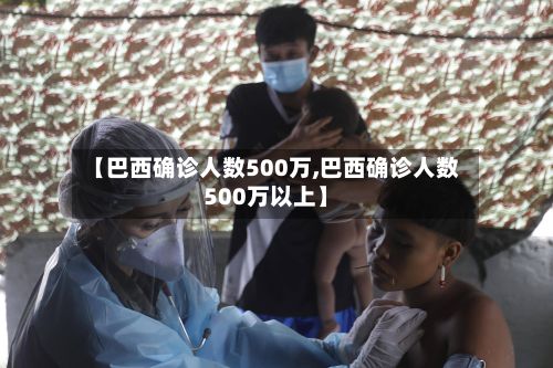 【巴西确诊人数500万,巴西确诊人数500万以上】-第1张图片