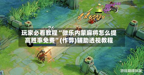 玩家必看教程“微乐内蒙麻将怎么提高胜率免费”(作弊)辅助透视教程