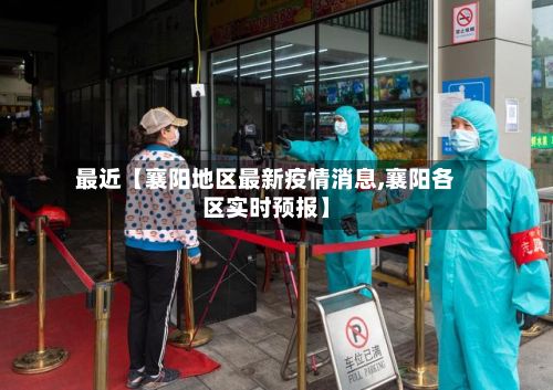 最近【襄阳地区最新疫情消息,襄阳各区实时预报】-第1张图片
