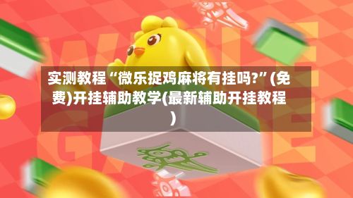 实测教程“微乐捉鸡麻将有挂吗?”(免费)开挂辅助教学(最新辅助开挂教程)