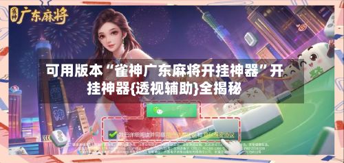 可用版本“雀神广东麻将开挂神器”开挂神器{透视辅助}全揭秘-第2张图片