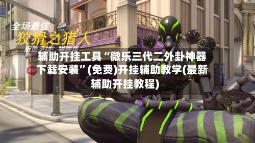 辅助开挂工具“微乐三代二外卦神器下载安装	”(免费)开挂辅助教学(最新辅助开挂教程)-第3张图片