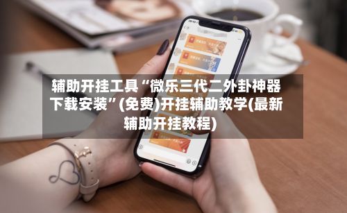辅助开挂工具“微乐三代二外卦神器下载安装”(免费)开挂辅助教学(最新辅助开挂教程)