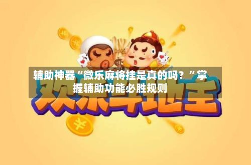 辅助神器“微乐麻将挂是真的吗？”掌握辅助功能必胜规则