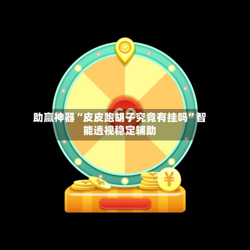 助赢神器“皮皮跑胡子究竟有挂吗”智能透视稳定辅助