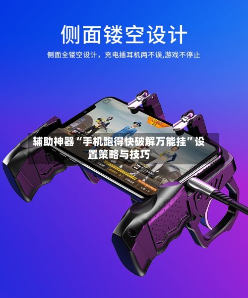 辅助神器“手机跑得快破解万能挂”设置策略与技巧