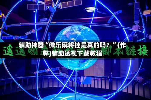 辅助神器“微乐麻将挂是真的吗？”(作弊)辅助透视下载教程